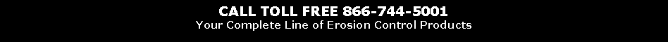 Text Box: CALL TOLL FREE 866-744-5001Your Complete Line of Erosion Control Products