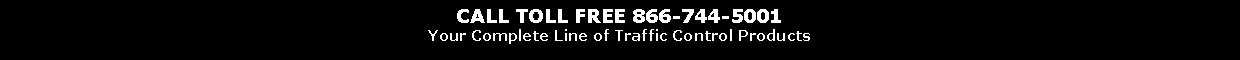 Text Box: CALL TOLL FREE 866-744-5001
Your Complete Line of Traffic Control Products