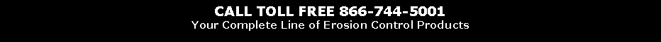 Text Box: CALL TOLL FREE 866-744-5001
Your Complete Line of Erosion Control Products